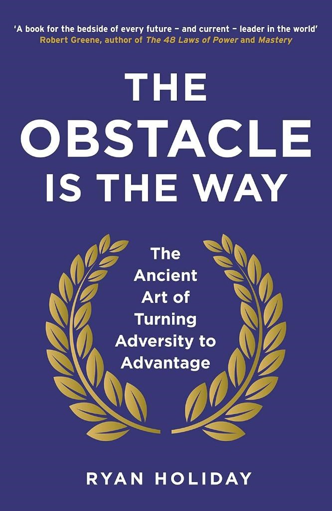 The Obstacle is the Way: The Ancient Art of Turning Adversity to Advantage Ryan Holiday