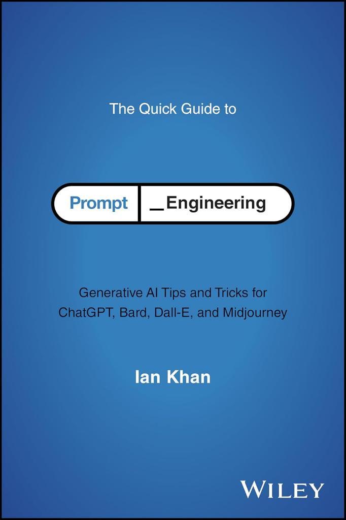 The Quick Guide to Prompt Engineering: Generative AI Tips and Tricks for ChatGPT, Bard, Dall-E, and Midjourney Ian Khan