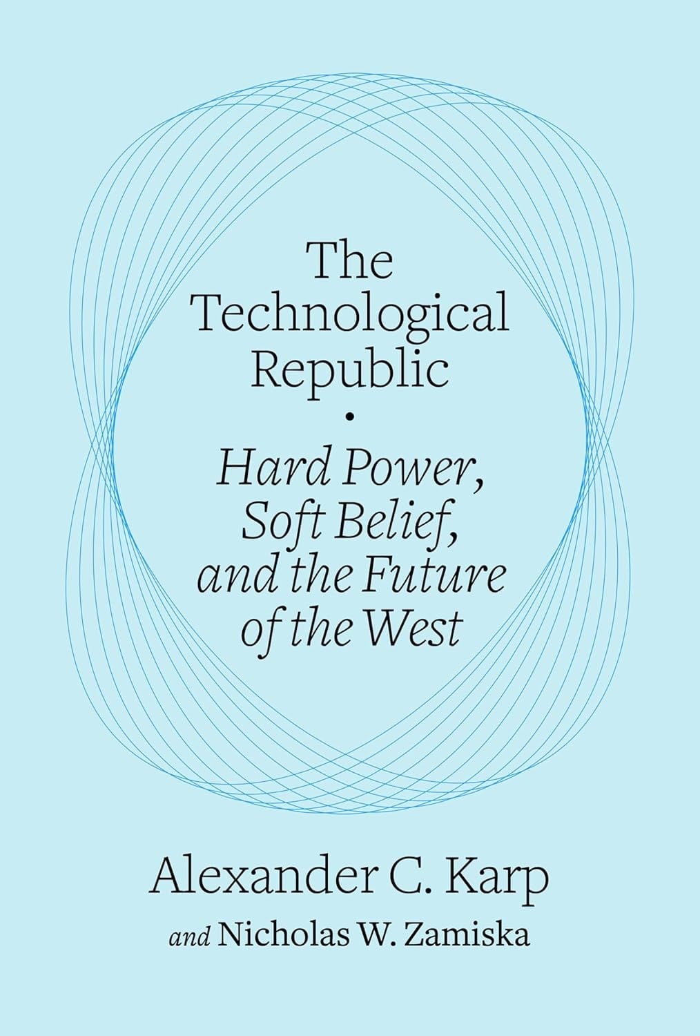 The Technological Republic: Hard Power, Soft Belief, and the Future of the West Alexander C. Karp Nicholas W. Zamiska