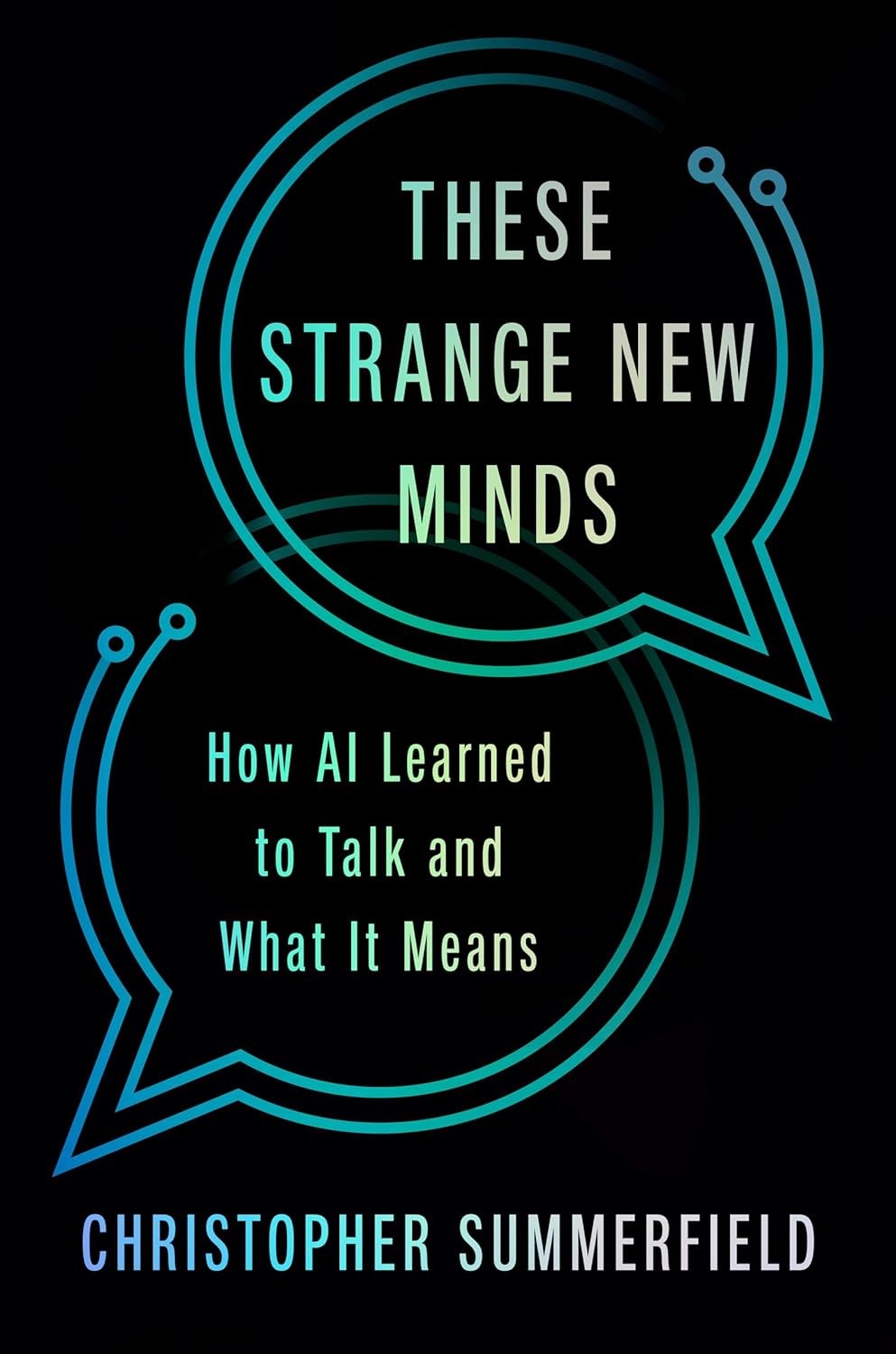 These Strange New Minds: How AI Learned to Talk and What It Means Christopher Summerfield