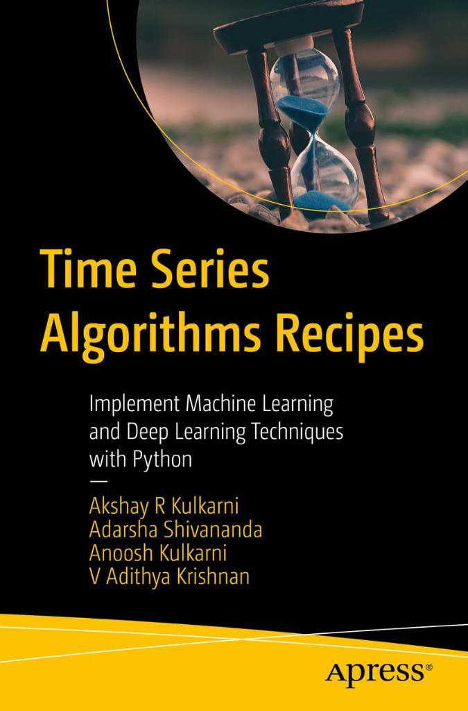 Time Series Algorithms Recipes: Implement Machine Learning and Deep Learning Techniques with Python Kulkarni Shivananda