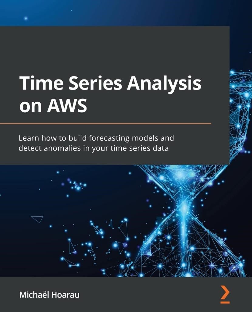 Time Series Analysis on AWS: Learn how to build forecasting models and detect anomalies in your time series data Michaël Hoarau