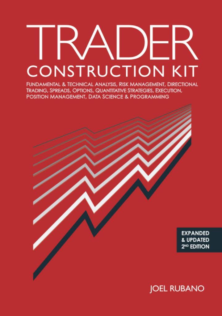 Trader Construction Kit: Fundamental & Technical Analysis, Risk Management, Directional Trading, Spreads, Options, Quantitative Strategies, Execution, Position Management, Data Science & Programming 2nd edition Joel Rubano