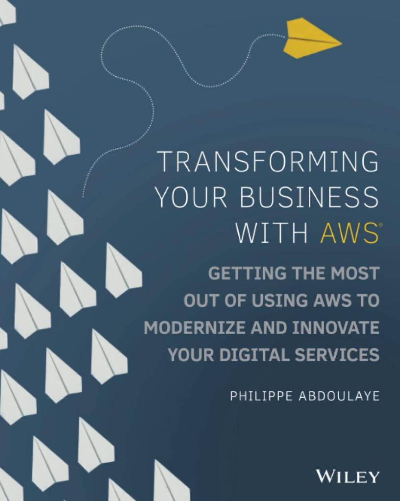 Transforming Your Business with AWS: Getting the Most Out of Using AWS to Modernize and Innovate Your Digital Services Philippe Abdoulaye