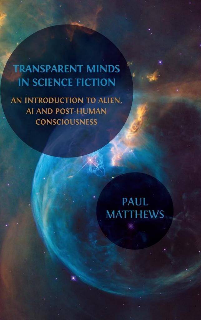 Transparent Minds in Science Fiction: An Introduction to Alien, AI and Post-Human Consciousness Paul Matthews