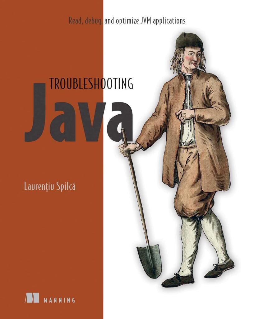 Troubleshooting Java: Read, debug, and optimize JVM applications Laurentiu Spilca