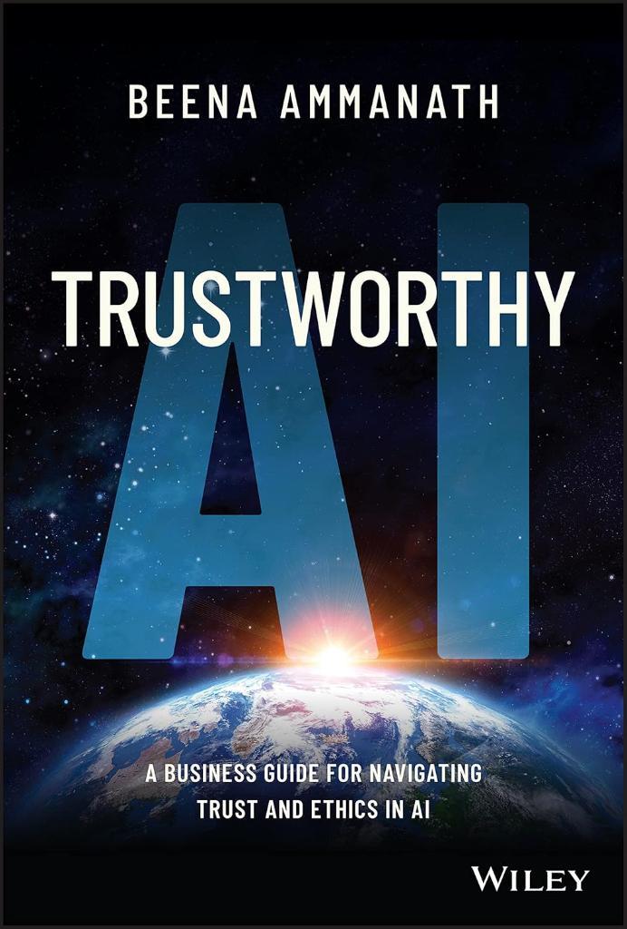 Trustworthy AI: A Business Guide for Navigating Trust and Ethics in AI Beena Ammanath