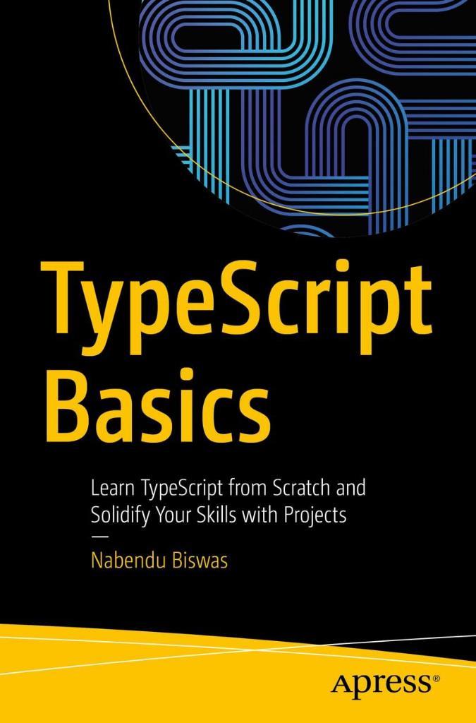 TypeScript Basics: Learn TypeScript from Scratch and Solidify Your Skills with Projects Nabendu Biswas