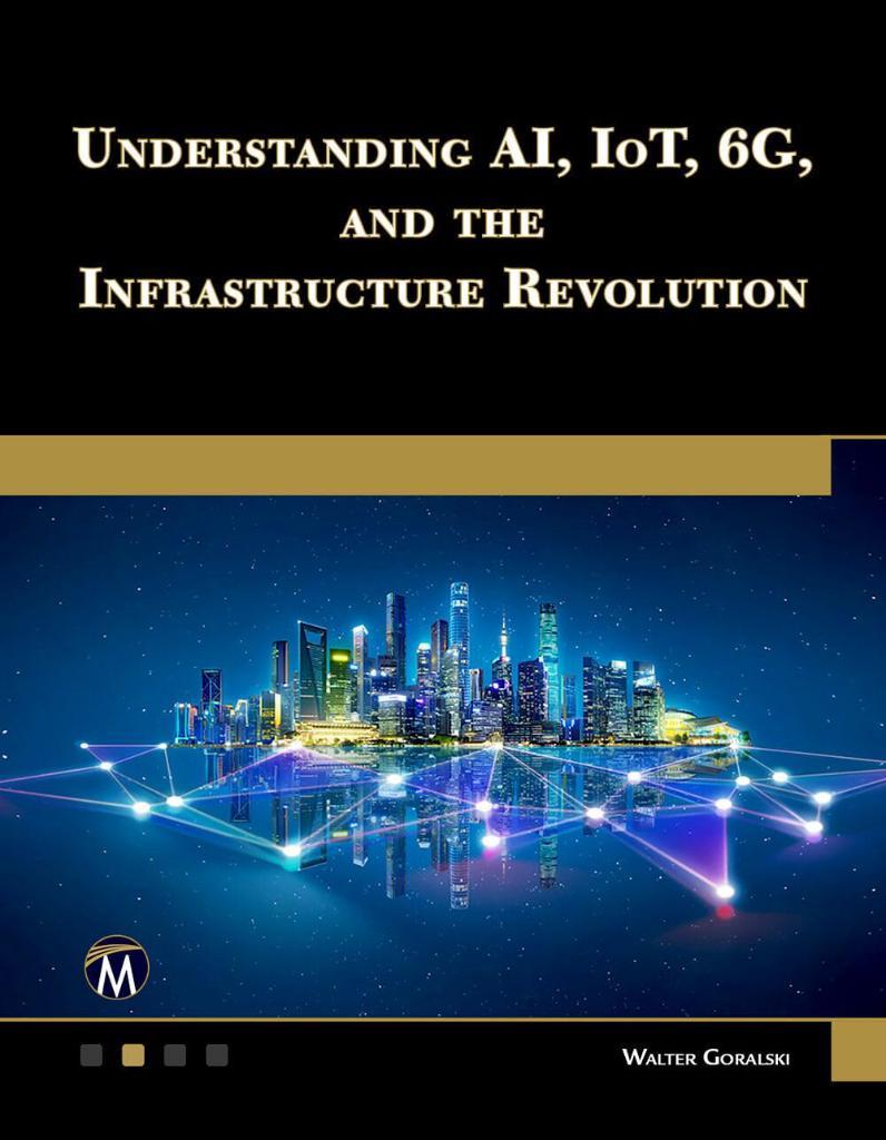 Understanding AI, IoT, 6G and The Infrastructure Revolution Walter Goralski