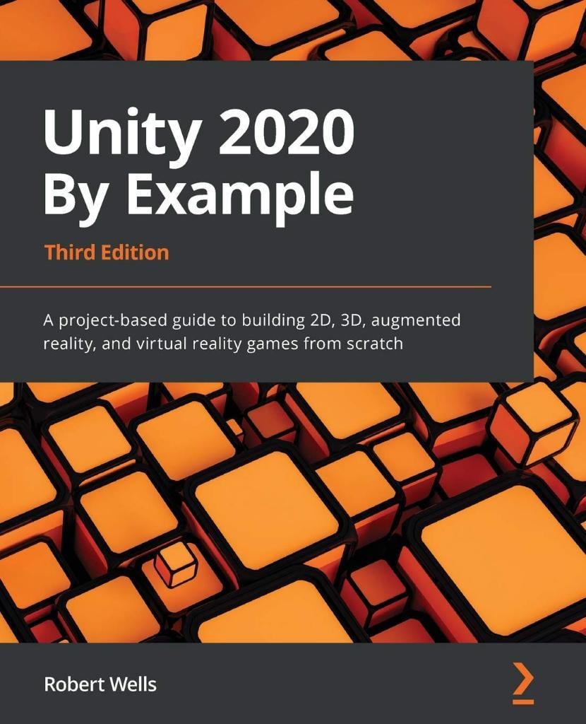Unity 2020 By Example: A project-based guide to building 2D, 3D, augmented reality, and virtual reality games from scratch 3rd ed. Robert Wells