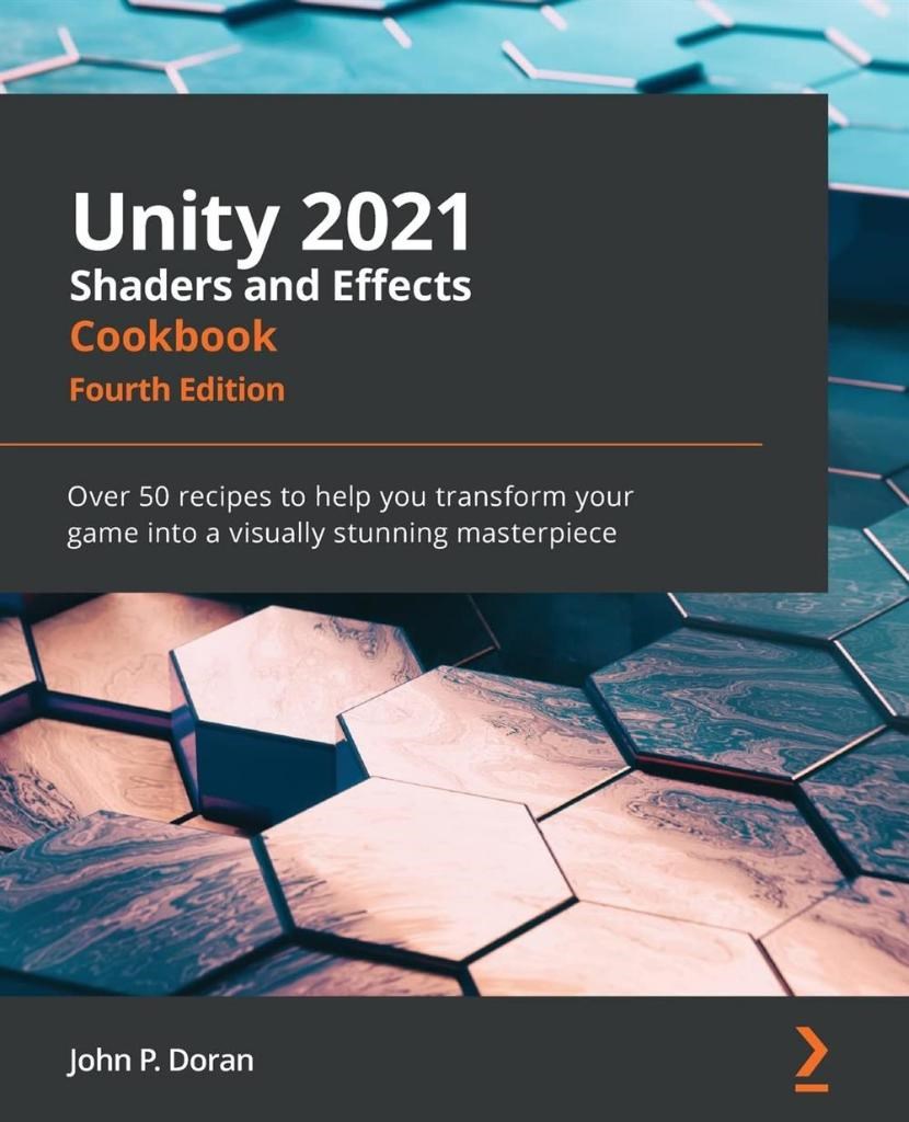 Unity 2021 Shaders and Effects Cookbook_ Over 50 recipes to help you transform your game into a visually stunning masterpiece, (4th Ed) John P. Doran