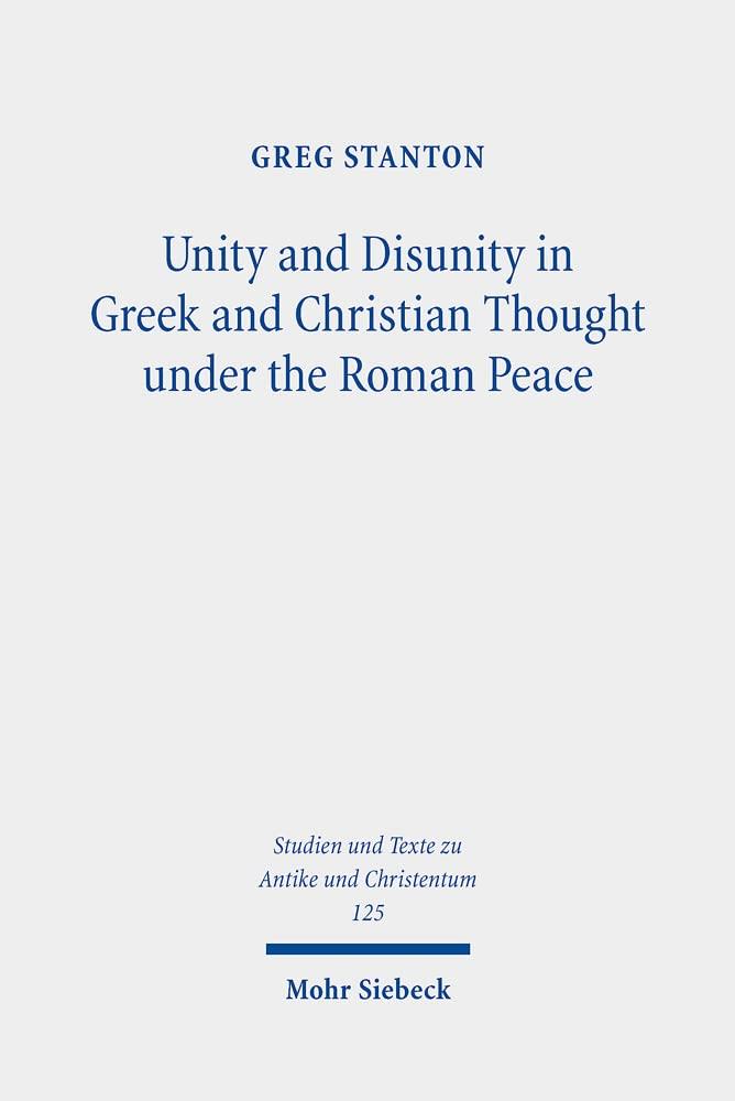Unity and Disunity in Greek and Christian Thought Under the Roman Peace (Studien Und Texte zu Antike und Christentum / Studies and Texts in Antiquity and Christianity, 125) Greg Stanton