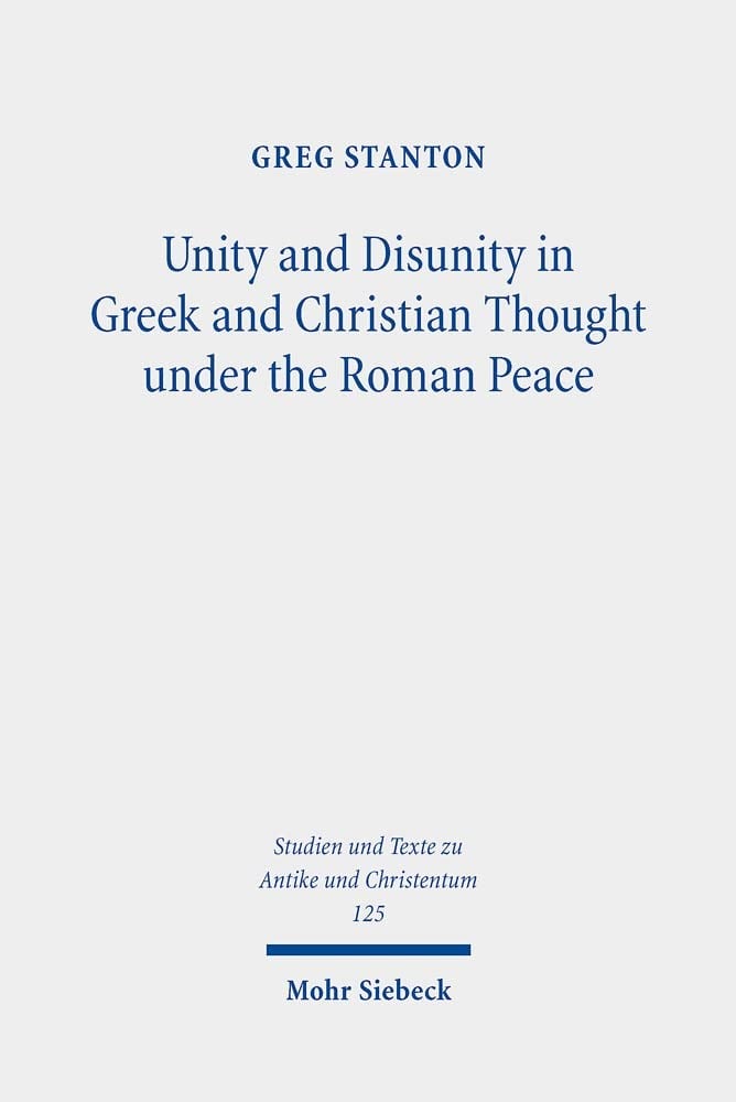 Unity and Disunity in Greek and Christian Thought Under the Roman Peace (Studien Und Texte zu Antike und Christentum / Studies and Texts in Antiquity and Christianity, 125) Greg Stanton