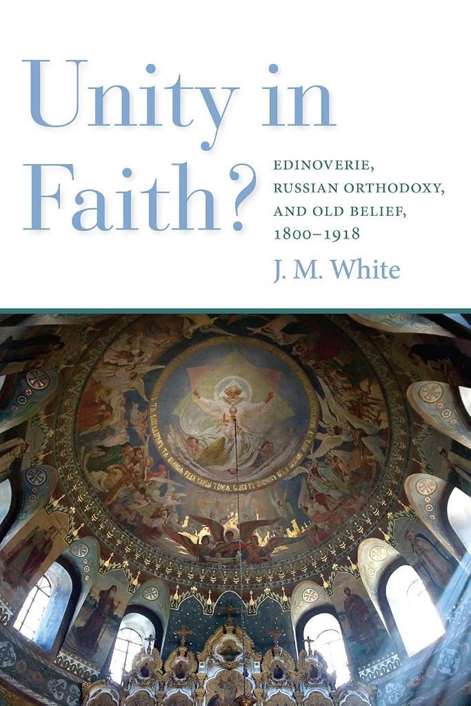 Unity in Faith?: Edinoverie, Russian Orthodoxy, and Old Belief, 1800–1918 James White