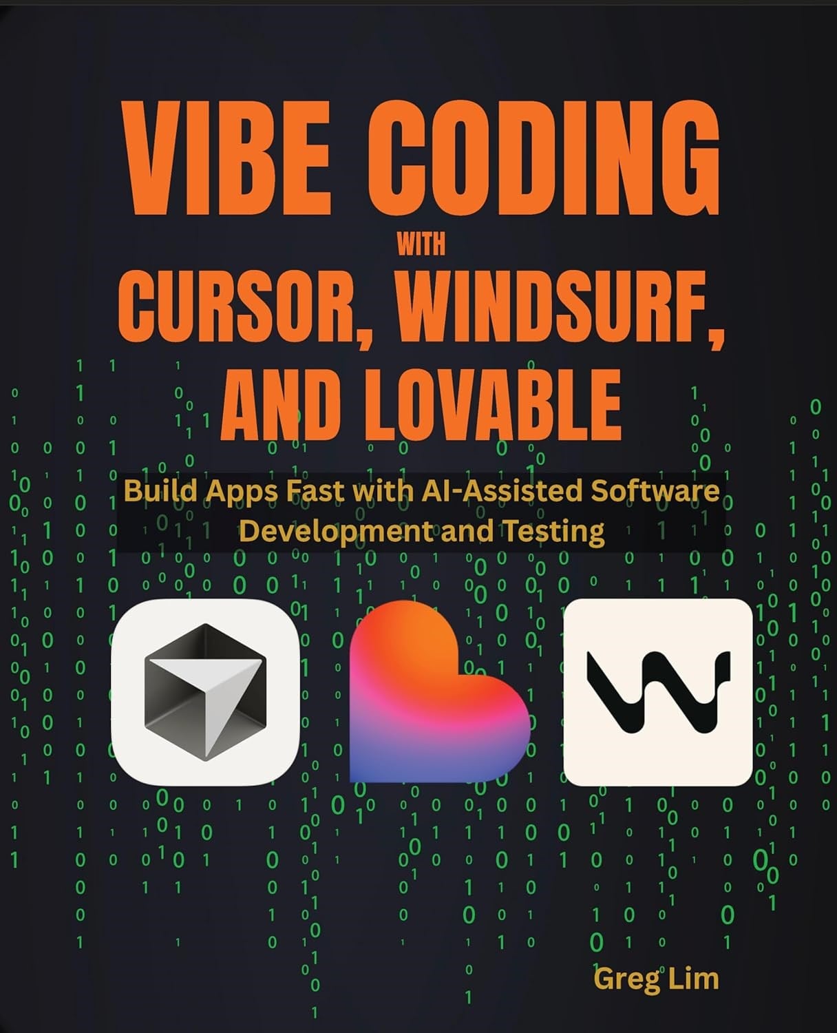 Vibe Coding with Cursor, Windsurf, and Lovable: Build Apps Fast with AI-Assisted Software Development and Testing Greg Lim