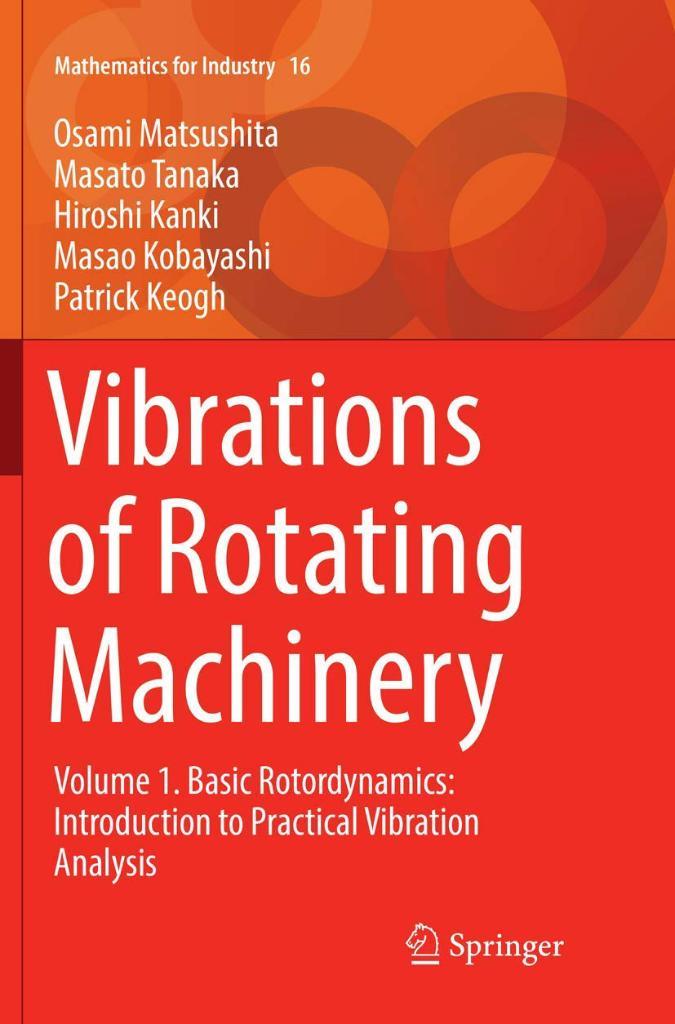 Vibrations of Rotating Machinery Volume 1. Basic Rotordynamics: Introduction to Practical Vibration Analysis Mathematics for Industry 16 Matsushita Tanaka