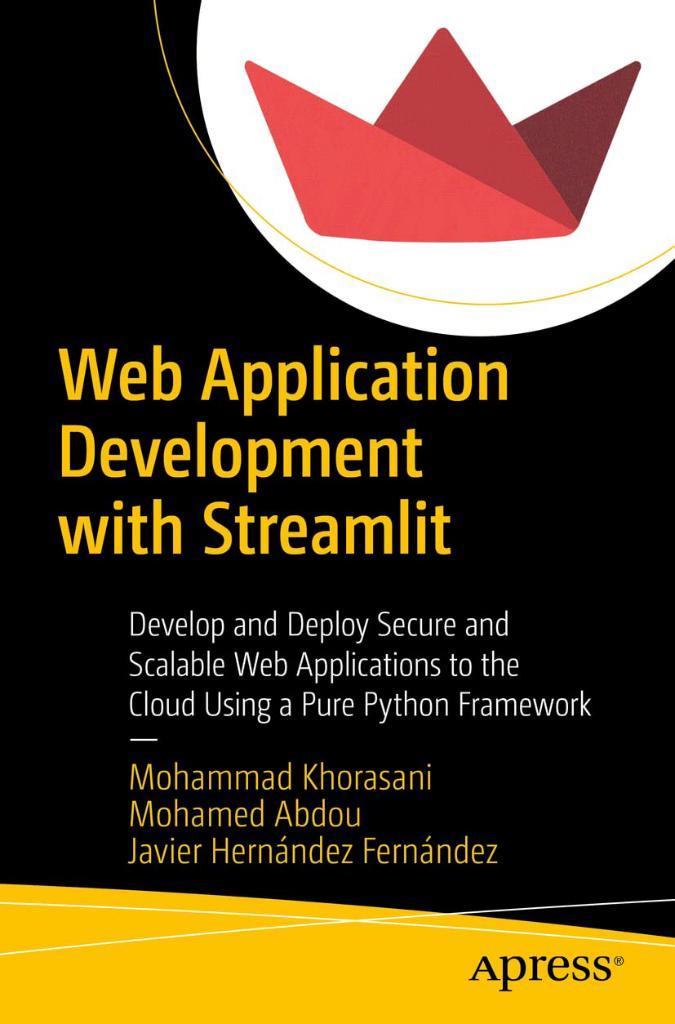 Web Application Development with Streamlit: Develop and Deploy Secure and Scalable Web Applications to the Cloud Using a Pure Python Framework Khorasani Abdou