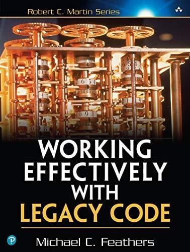 Working Effectively with Legacy Code (Robert C. Martin) Michael C. Feathers