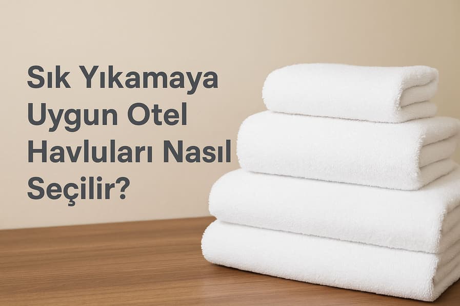 Sık Yıkamaya Uygun Otel Havluları Nasıl Seçilir?