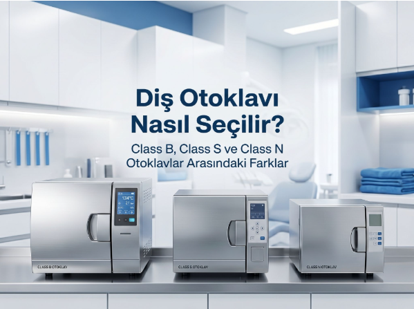 Dental Otoklav Nasıl Seçilir? B Sınıfı, S Sınıfı ve N Sınıfı Farkları