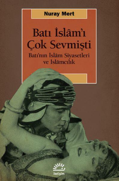Batı İslâm’ı Çok Sevmişti-Batı’nın İslâm Siyasetleri ve İslâmcılık