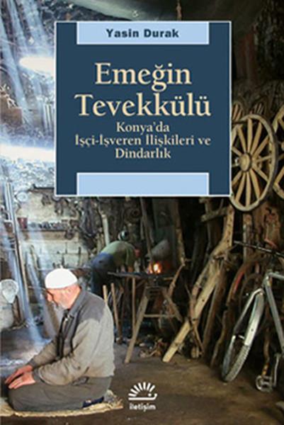 Emeğin Tevekkülü  Konya'da İşçi-İşveren İlişkileri ve Dindarlık