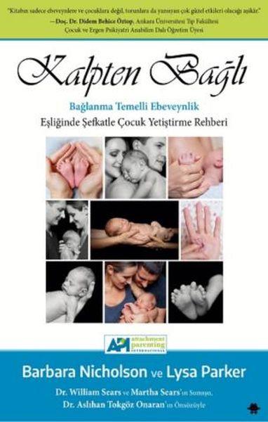 Kalpten Bağlı - Bağlanma Temelli Ebeveynlik Eşliğinde Şefkatle Çocuk Yetiştirme Rehberi