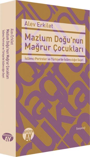Mazlum Doğu'nun Mağrur Çocukları   İslamcı Portreler ve Türkiye'de İslamcılığın Seyri