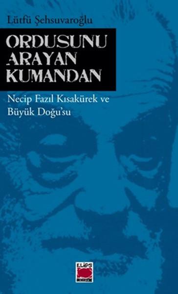 Ordusunu Arayan Kumandan  Necip Fazıl Kısakürek ve Büyük Doğu'su