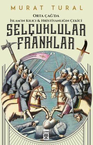 Orta Çağ'da İslam'ın Kılıcı ve Hristiyanlığın Çekici: Selçuklular - Franklar