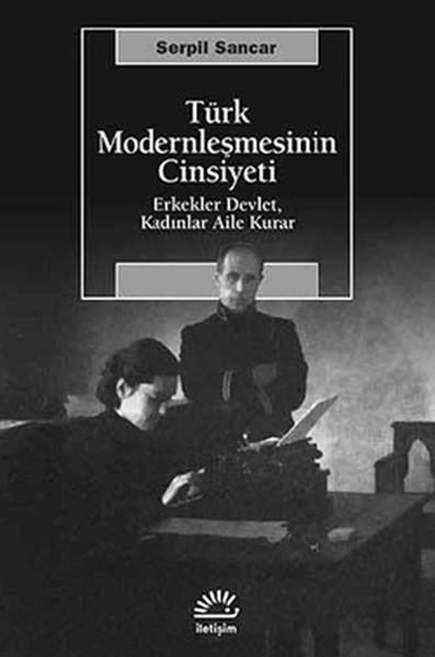 Türk Modernleşmesinin Cinsiyeti  Erkekler Devlet, Kadınlar Aile Kurar