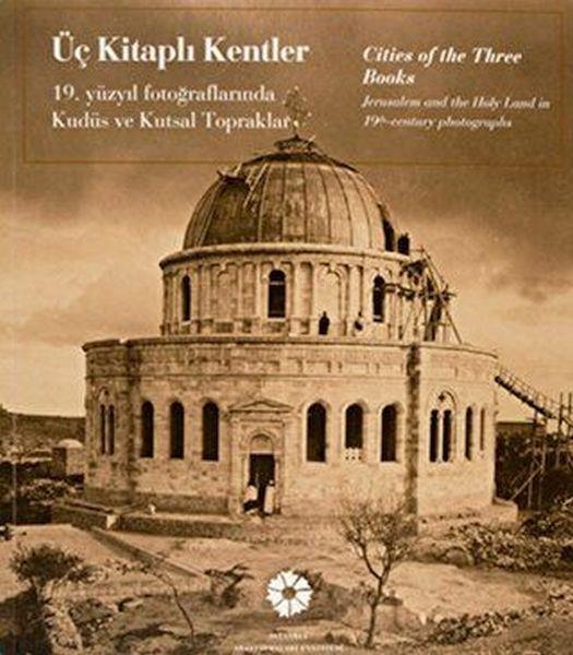 Üç Kitaplı Kentler 19. Yüzyıl Fotoğraflarında Kudüs ve Kutsal Topraklar