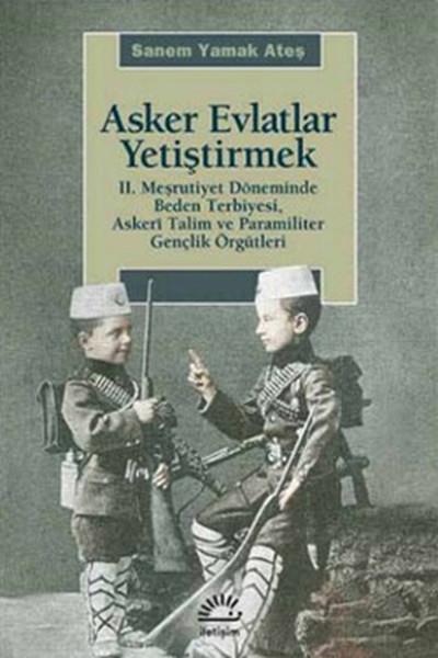 Asker Evlatlar Yetiştirmek  II. Meşrutiyet Döneminde Beden Terbiyesi Askeri Talim ve Paramiliter