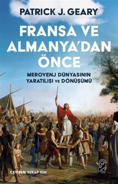 Fransa ve Almanya’dan Önce – Merovenj Dünyasının Yaratılışı ve Dönüşümü