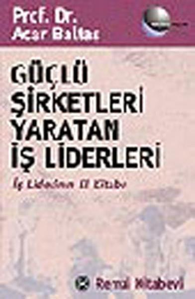 Güçlü Şirketleri Yaratan İş Liderleri İş Liderlerinin El Kitabı