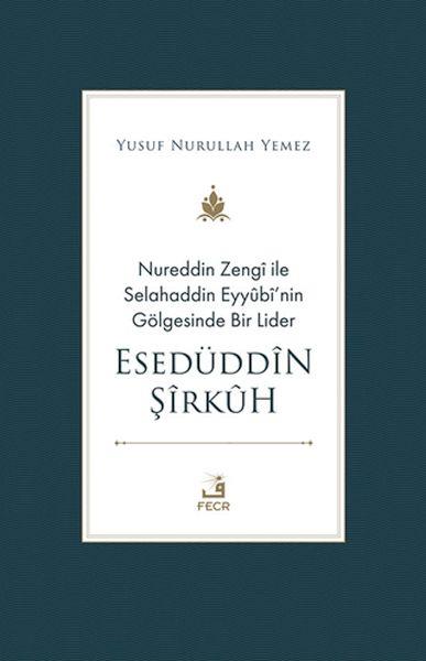 Nureddin Zengi ile Selahaddin Eyyubi’nin Gölgesinde Bir Lider Esedüddin Şirkuh