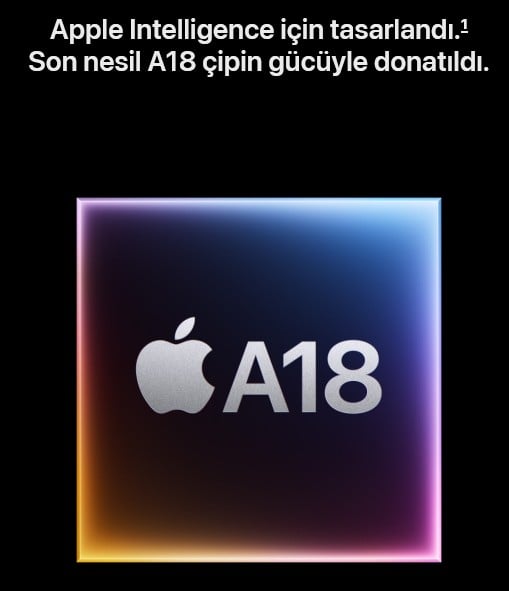  A18 çip  Gelecekte görülecek bir hız. iPhone 16e’nin son nesil çipi sayesinde fotoğraflar arasında gezinmekten film izlemeye kadar her işlem hızlı ve sorunsuz gerçekleşiyor. Apple Intelligence için tasarlanan iPhone 16e’deki 4 çekirdekli GPU ile en zorlu mobil oyunlar bile rahatça oynanıyor ve ışık hızında grafiklerle karşınıza geliyor.