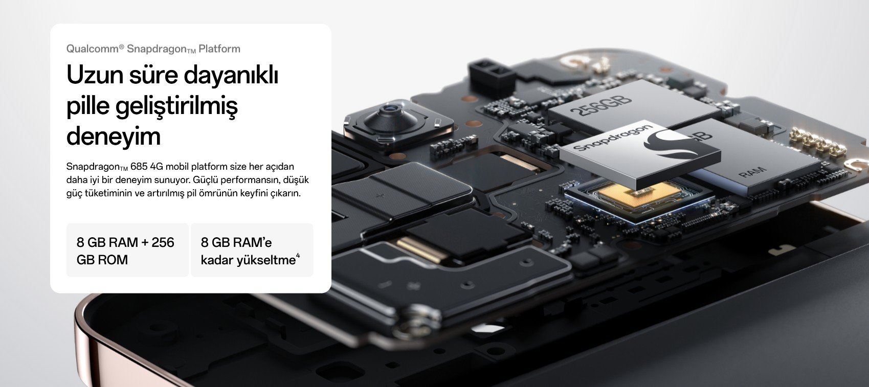 Qualcomm® SnapdragonTM Platform  Uzun süre dayanıklı pille geliştirilmiş deneyim  SnapdragonTM 685 4G mobil platform size her açıdan daha iyi bir deneyim sunuyor. Güçlü performansın, düşük güç tüketiminin ve artırılmış pil ömrünün keyfini çıkarın.