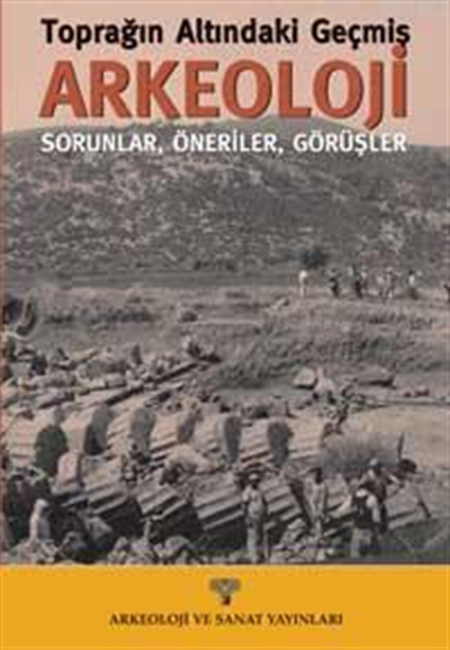 Toprağın Altındaki Geçmiş Arkeoloji; Sorunlar, Öneriler, Görüşler