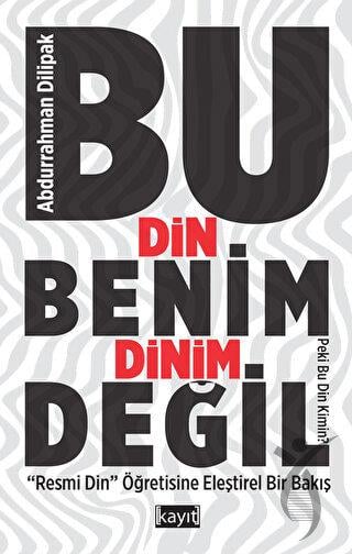 Bu Din Benim Dinim Değil (Resmi Din Öğretisine Eleştirel Bir Bakış)
