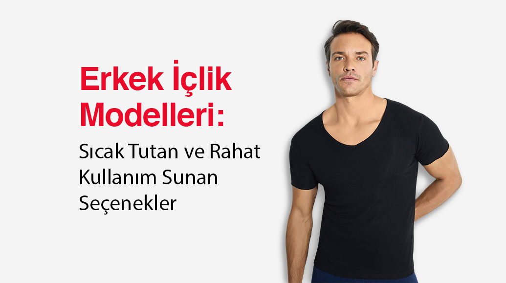 Erkek İçlik Modelleri: Sıcak ve Rahat Modeller