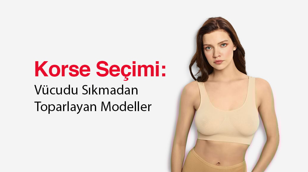 Korse Seçimi: Vücudu Sıkmadan Toparlayan Modeller