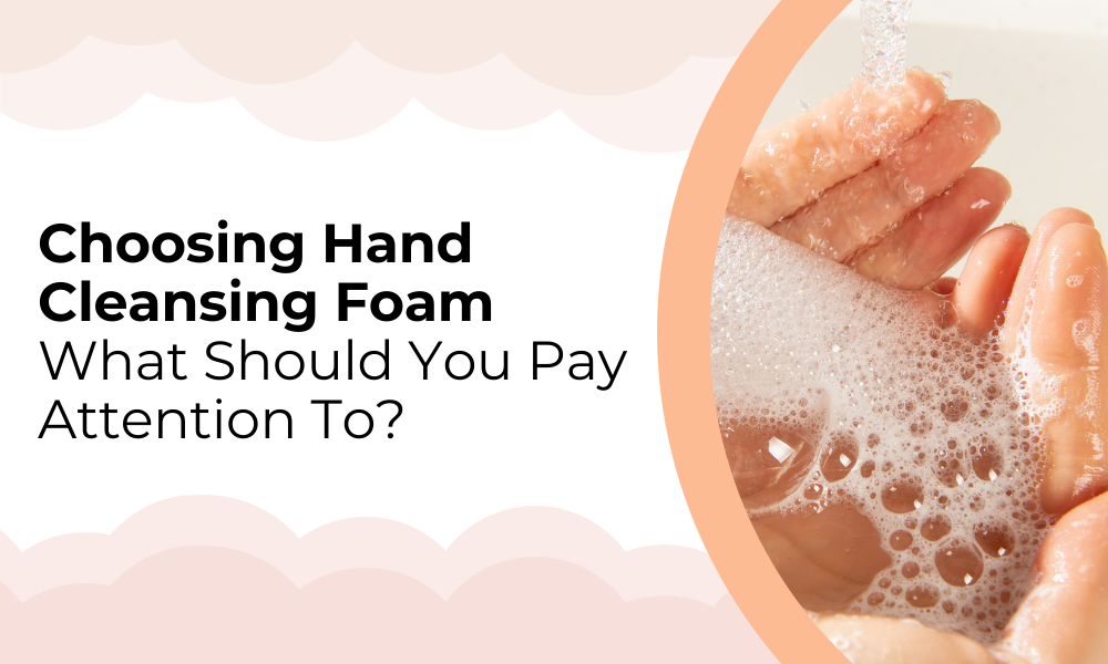 What to Consider When Choosing Hand Cleansing Foam?