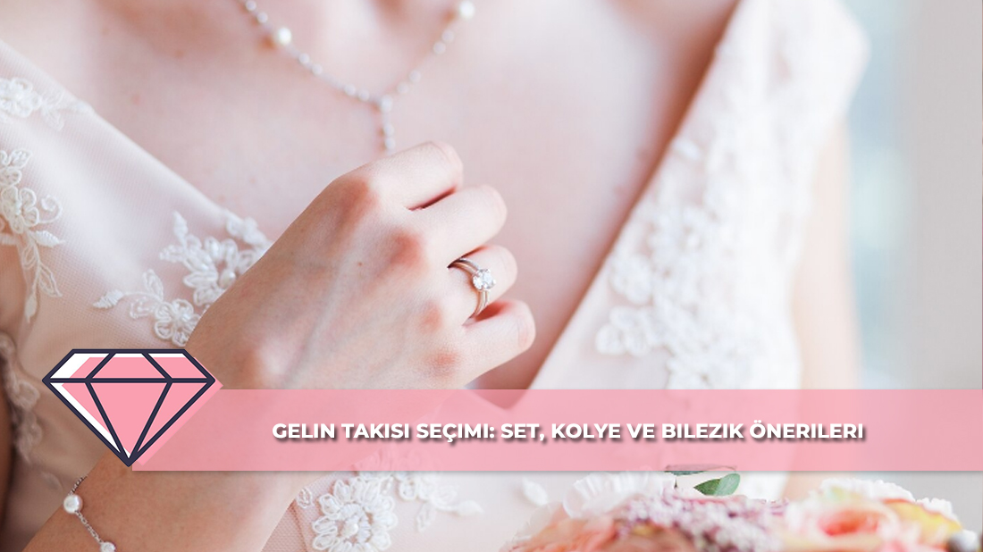 Gelin Takısı Seçimi: Set, Kolye ve Bilezik Önerileri