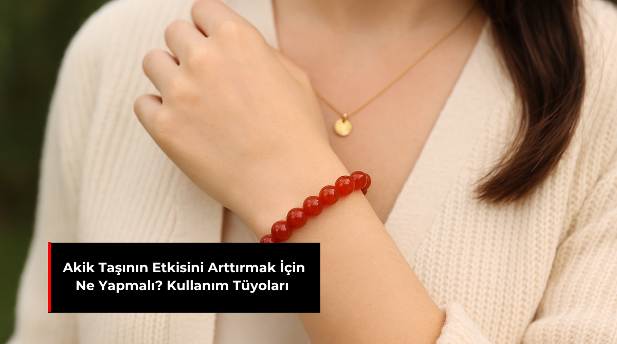 AKİK TAŞININ ETKİSİNİ ARTTIRMAK İÇİN NE YAPMALI? KULLANIM TÜYOLARI