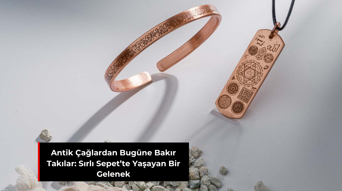 ANTİK ÇAĞLARDAN BUGÜNE BAKIR TAKILAR: SIRLI SEPET’TE YAŞAYAN BİR GELENEK