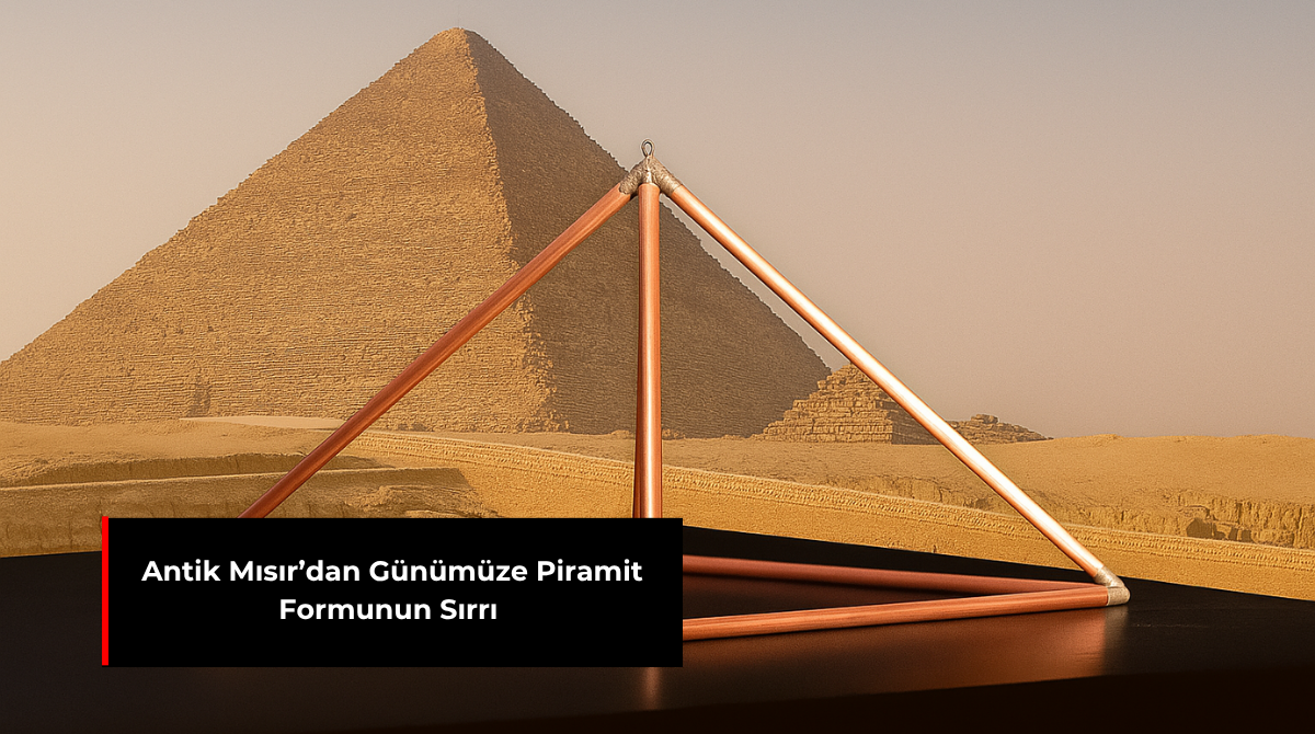 ANTİK MISIR’DAN GÜNÜMÜZE PİRAMİT FORMUNUN SIRRI