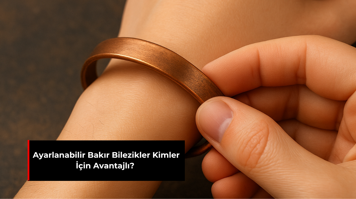AYARLANABİLİR BAKIR BİLEZİKLER KİMLER İÇİN AVANTAJLI?