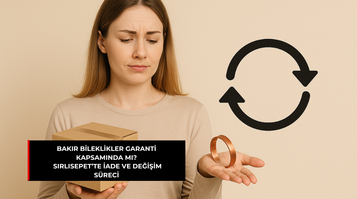 BAKIR BİLEKLİKLER GARANTİ KAPSAMINDA MI? SIRLISEPET’TE İADE VE DEĞİŞİM SÜRECİ