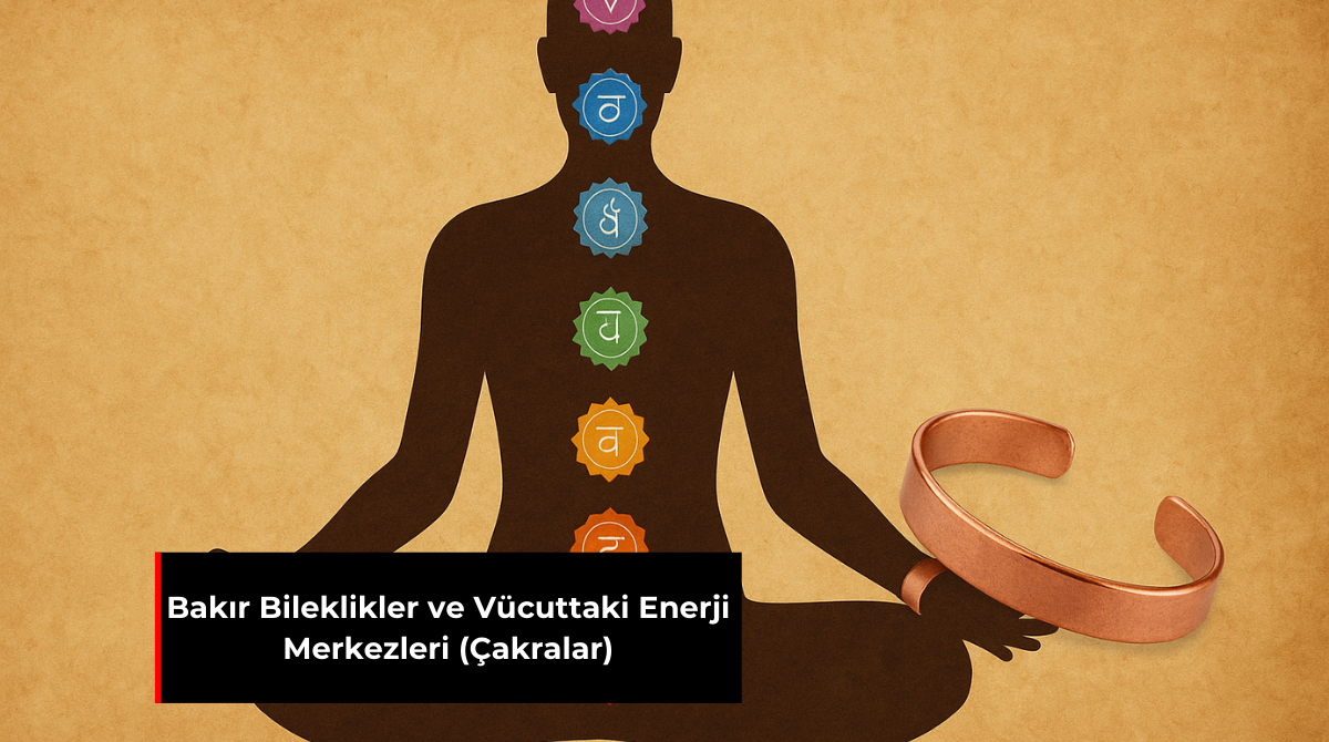 BAKIR BİLEKLİKLER VE VÜCUTTAKİ ENERJİ MERKEZLERİ (ÇAKRALAR)